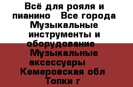 Всё для рояля и пианино - Все города Музыкальные инструменты и оборудование » Музыкальные аксессуары   . Кемеровская обл.,Топки г.